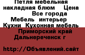 Петля мебельная накладная блюм  › Цена ­ 100 - Все города Мебель, интерьер » Кухни. Кухонная мебель   . Приморский край,Дальнереченск г.